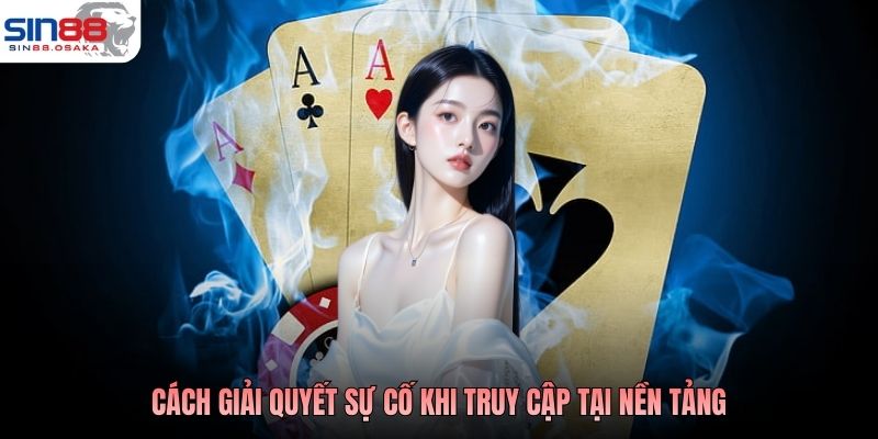 Cách giải quyết sự cố khi truy cập tại nền tảng