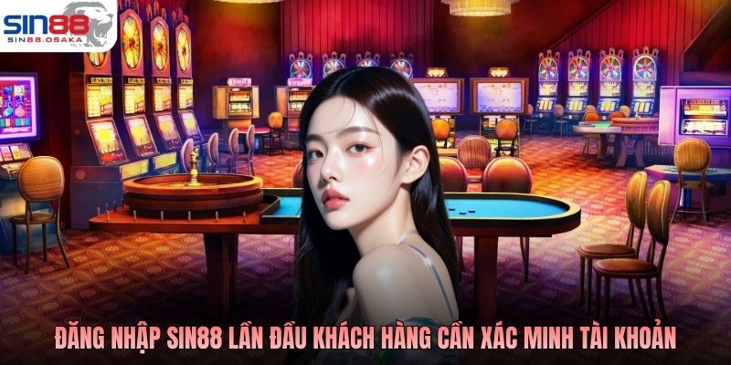 Đăng nhập SIN88 lần đầu khách hàng cần xác minh tài khoản
